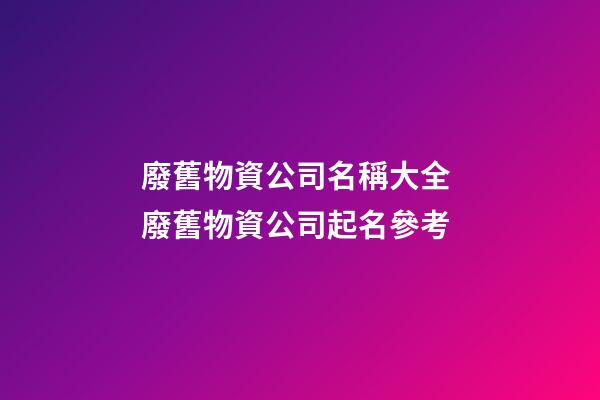 廢舊物資公司名稱大全 廢舊物資公司起名參考